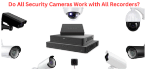 Do All Security Cameras Work with All Recorders